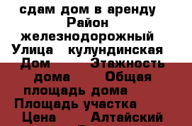 сдам дом в аренду › Район ­ железнодорожный › Улица ­ кулундинская › Дом ­ 38 › Этажность дома ­ 1 › Общая площадь дома ­ 40 › Площадь участка ­ 20 › Цена ­ 7 - Алтайский край, Барнаул г. Недвижимость » Дома, коттеджи, дачи аренда   . Алтайский край,Барнаул г.